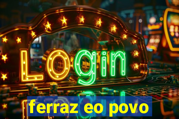 ferraz eo povo